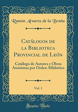 portada Catálogos de la Biblioteca Provincial de León, Vol. 1: Catálogo de Autores y Obras Anónimas por Orden Alfabético (Classic Reprint)