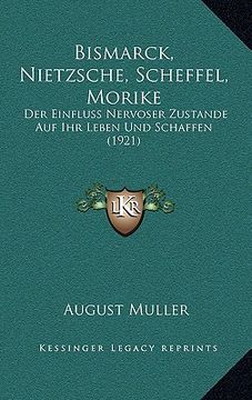 portada Bismarck, Nietzsche, Scheffel, Morike: Der Einfluss Nervoser Zustande Auf Ihr Leben Und Schaffen (1921) (en Alemán)