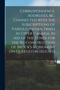 portada Correspondence, Addresses, &c. Connected With the Subscriptions of Various Indian Tribes in Upper Canada, in Aid of the Funds for the Re-construction (en Inglés)