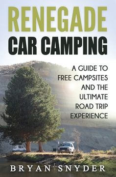 portada Renegade Car Camping: A Guide to Free Campsites and the Ultimate Road Trip Experience (en Inglés)