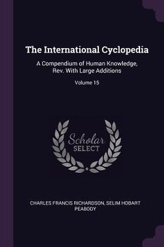 portada The International Cyclopedia: A Compendium of Human Knowledge, Rev. With Large Additions; Volume 15 (en Inglés)
