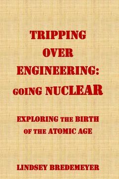 portada Tripping Over Engineering: Going Nuclear: Exploring the Birth of the Atomic Age (en Inglés)