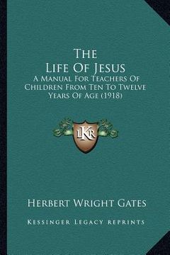 portada the life of jesus: a manual for teachers of children from ten to twelve years of age (1918) (en Inglés)