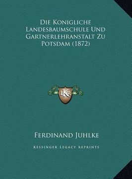 portada Die Konigliche Landesbaumschule Und Gartnerlehranstalt Zu Potsdam (1872) (en Alemán)