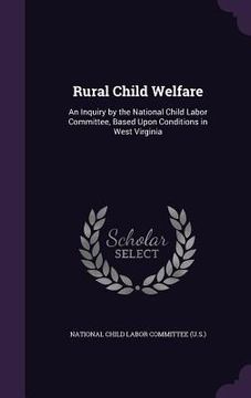 portada Rural Child Welfare: An Inquiry by the National Child Labor Committee, Based Upon Conditions in West Virginia (in English)