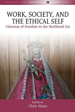 portada Work, Society and the Ethical Self: Chimeras of Freedom in the Neoliberal Era: 7 (Max Planck Studies in Anthropology and Economy, 7) (en Inglés)