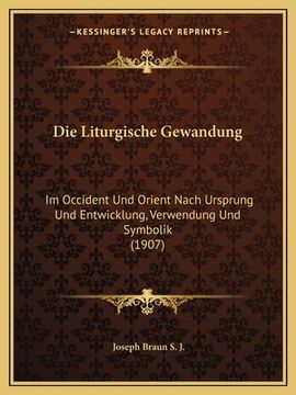 portada Die Liturgische Gewandung: Im Occident Und Orient Nach Ursprung Und Entwicklung, Verwendung Und Symbolik (1907) (en Alemán)