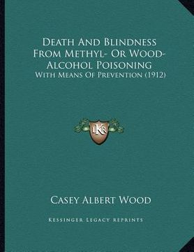 portada death and blindness from methyl- or wood-alcohol poisoning: with means of prevention (1912) (en Inglés)