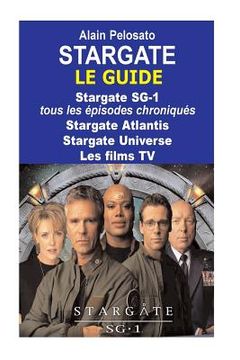 portada Stargate le guide: Stargate SG-1: tous les épisodes chroniqués ! Stargate Atlantis - Stargate Universe - Les films TV (en Francés)