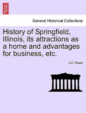 portada history of springfield, illinois, its attractions as a home and advantages for business, etc. (en Inglés)