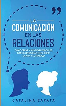 portada La Comunicación en las Relaciones: Cómo Crear y Mantener Vínculos con las Personas en el Amor, la Vida y el Trabajo (in Spanish)