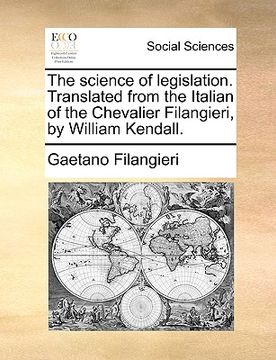 portada the science of legislation. translated from the italian of the chevalier filangieri, by william kendall.