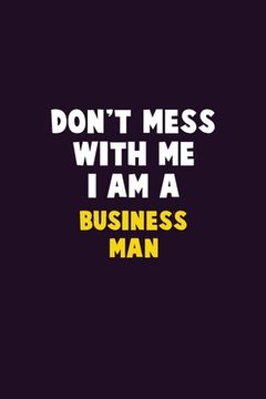 portada Don't Mess With Me, I Am A Business man: 6X9 Career Pride 120 pages Writing Notebooks (en Inglés)