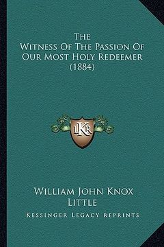 portada the witness of the passion of our most holy redeemer (1884) (en Inglés)