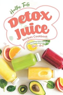 portada Healthy, Tasty Detox Juice Recipes Cookbook: Simple & Delicious Detox Juice Recipes for a Healthy Body & Mind (in English)
