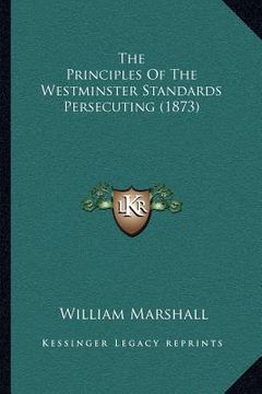 portada the principles of the westminster standards persecuting (1873) (in English)