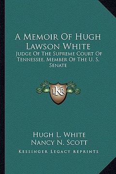 portada a memoir of hugh lawson white: judge of the supreme court of tennessee, member of the u. s. senate (en Inglés)