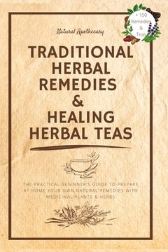 portada Traditional Herbal Remedies & Healing Herbal Teas: The Practical Beginner's Guide to Prepare at Home Your Own Natural Remedies with Medicinal Plants & (en Inglés)