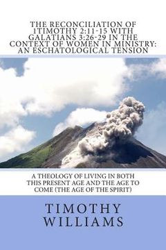 portada The Reconciliation of 1Timothy 2: 11-15 with Galatians 3:26-29 in the Context of Women in Ministry: An Eschatological Tension (en Inglés)