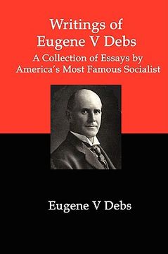 portada writings of eugene v debs: a collection of essays by america's most famous socialist (en Inglés)