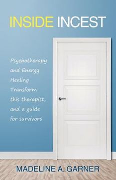portada Inside Incest: Psychotherapy and Energy Healing Transform This Therapist, and a Guide for Survivors 