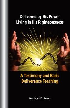 portada Delivered by His Power, Living In His Righteousness: A Testimony and Basic Deliverance Teaching (en Inglés)