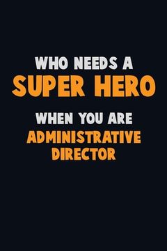 portada Who Need A SUPER HERO, When You Are Administrative Director: 6X9 Career Pride 120 pages Writing Notebooks (in English)
