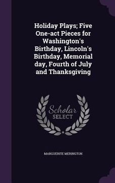 portada Holiday Plays; Five One-act Pieces for Washington's Birthday, Lincoln's Birthday, Memorial day, Fourth of July and Thanksgiving (in English)