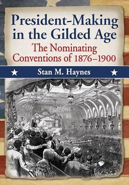 portada President-Making in the Gilded Age: The Nominating Conventions of 1876-1900 (en Inglés)