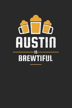 portada Austin Is Brewtiful: Craft Beer Dotgrid Notebook for a Craft Brewer and Barley and Hops Gourmet - Record Details about Brewing, Tasting, Dr (en Inglés)