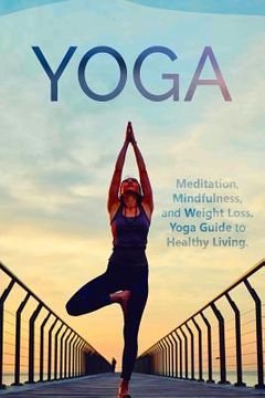 portada Yoga: Meditation, Mindfulness, and Weight Loss. Yoga Guide to Healthy Living. (en Inglés)