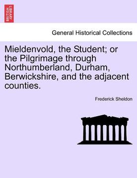 portada mieldenvold, the student; or the pilgrimage through northumberland, durham, berwickshire, and the adjacent counties. (in English)