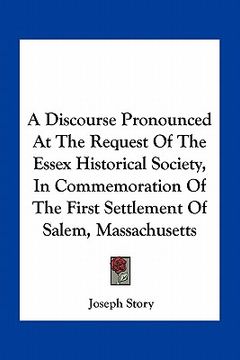 portada a discourse pronounced at the request of the essex historical society, in commemoration of the first settlement of salem, massachusetts (in English)