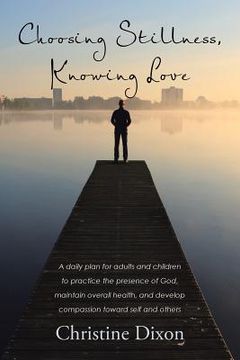 portada Choosing Stillness, Knowing Love: A daily plan for adults and children to practice the presence of God, maintain overall health, and develop compassio