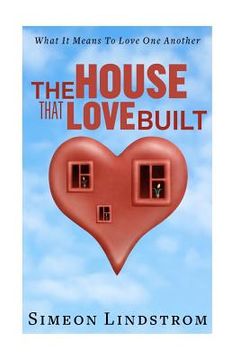 portada The House That Love Built: Unearth The Foundation Of Love And The Fundamental Principles Of What Makes Love Strong Enough To Last A Lifetime (en Inglés)