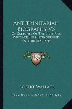 portada antitrinitarian biography v3: or sketches of the lives and writings of distinguished antitrinitarians