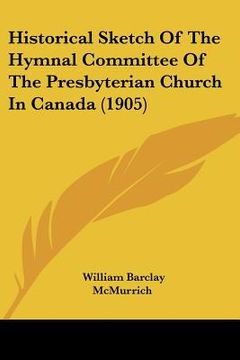 portada historical sketch of the hymnal committee of the presbyterian church in canada (1905) (en Inglés)