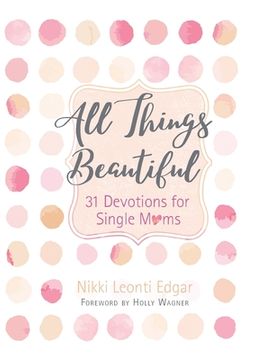 portada All Things Beautiful: 31 Devotions for Single Moms (en Inglés)