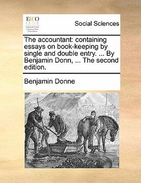 portada the accountant: containing essays on book-keeping by single and double entry. ... by benjamin donn, ... the second edition. (en Inglés)