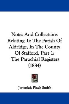 portada notes and collections relating to the parish of aldridge, in the county of stafford, part 1: the parochial registers (1884) (in English)