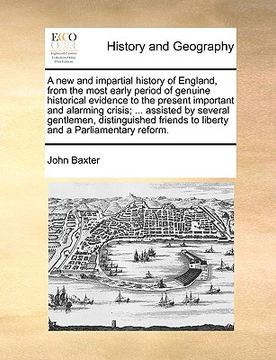 portada a new and impartial history of england, from the most early period of genuine historical evidence to the present important and alarming crisis; ... (en Inglés)