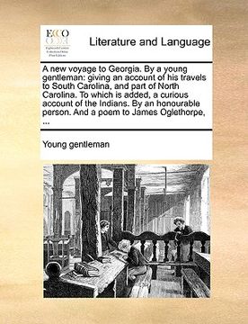 portada a new voyage to georgia. by a young gentleman: giving an account of his travels to south carolina, and part of north carolina. to which is added, a (en Inglés)