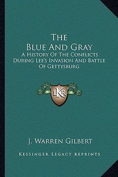 portada the blue and gray the blue and gray: a history of the conflicts during lee's invasion and battle a history of the conflicts during lee's invasion and (en Inglés)