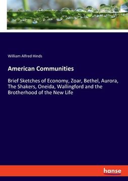 portada American Communities: Brief Sketches of Economy, Zoar, Bethel, Aurora, The Shakers, Oneida, Wallingford and the Brotherhood of the New Life