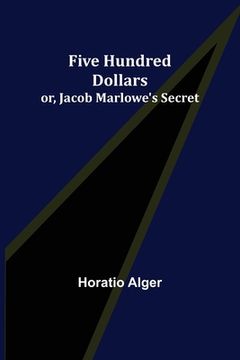 portada Five Hundred Dollars; or, Jacob Marlowe's Secret (en Inglés)