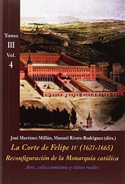 portada Arte, Coleccionismo y Sitios Reales: La Corte de Felipe iv, 1621-1665: Reconfiguración de la Monarquía Católica