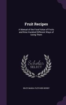 portada Fruit Recipes: A Manual of the Food Value of Fruits and Nine Hundred Different Ways of Using Them (in English)
