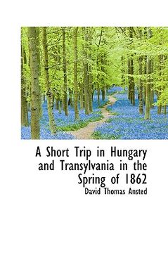 portada a short trip in hungary and transylvania in the spring of 1862 (en Inglés)