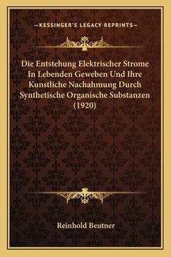 portada Die Entstehung Elektrischer Strome In Lebenden Geweben Und Ihre Kunstliche Nachahmung Durch Synthetische Organische Substanzen (1920) (in German)