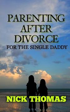 portada Parenting After Divorce For The Single Daddy: The Best Guide To Helping Single Dads Deal With Parenting Challenges After A Divorce (en Inglés)